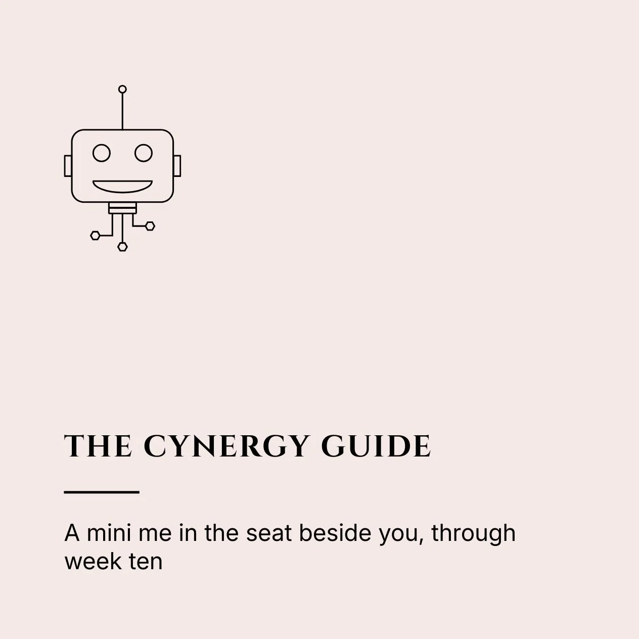 Cover of a guide titled 'The Cynergy Guide' featuring a simple line drawing of a smiling robot and subtext that reads 'A mini me in the seat beside you, through week ten'.
