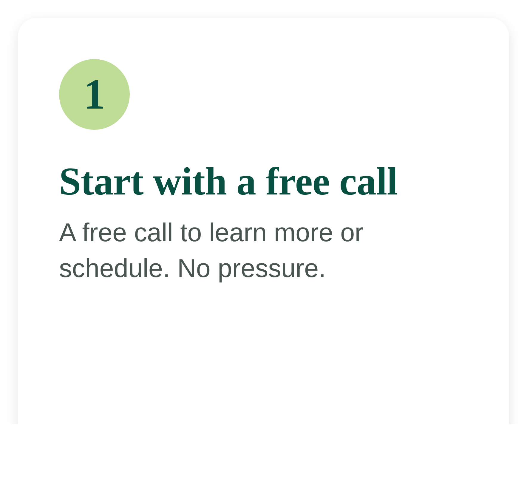 Step 1: Start with a free call, to learn more or schedule. No pressure.