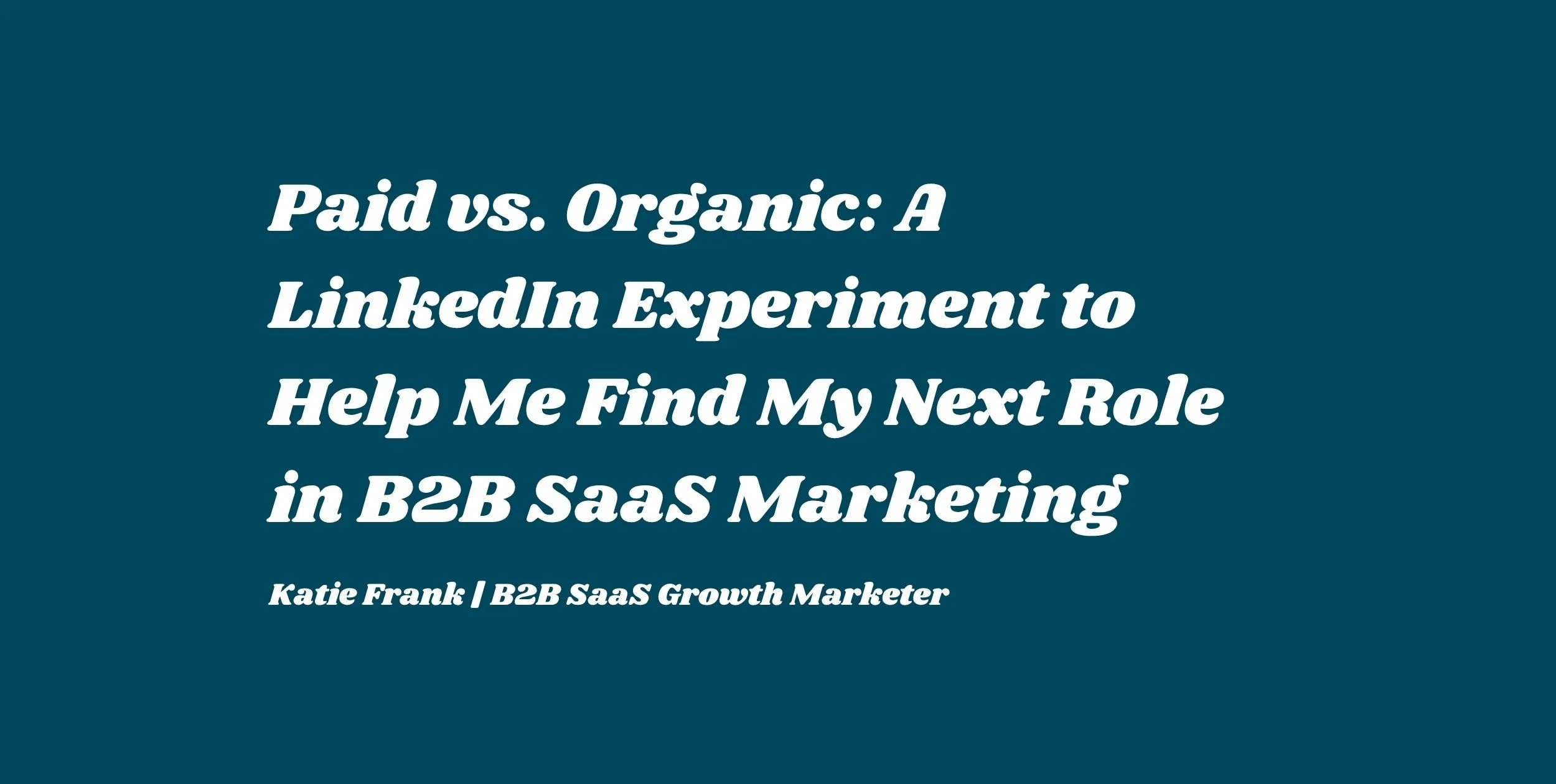 Paid vs. Organic: A LinkedIn Experiment to Help Me Find My Next Role in B2B SaaS Marketing