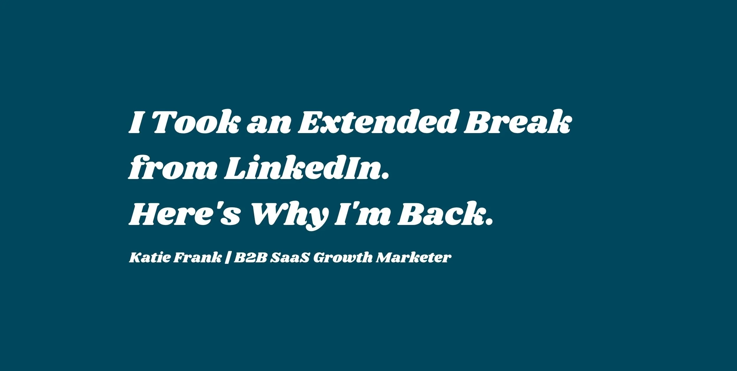 I Took an Extended Break from LinkedIn. Here's Why I'm Back.