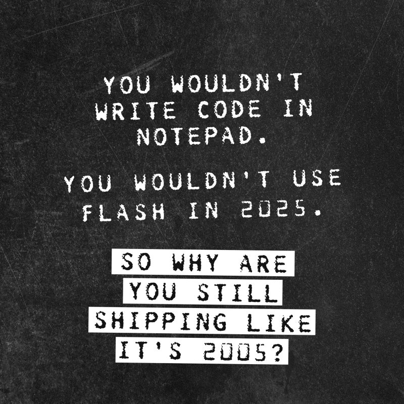 A chalkboard-like background with white text that reads: "You wouldn't write code in notepad. You wouldn't use flash in 2025. So why are you still shipping like it's 2005?"