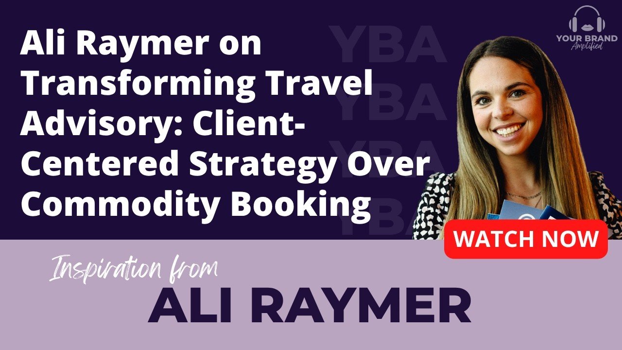 Ali Raymer on Transforming Travel Advisory: Client-Centered Strategy Over Commodity Booking