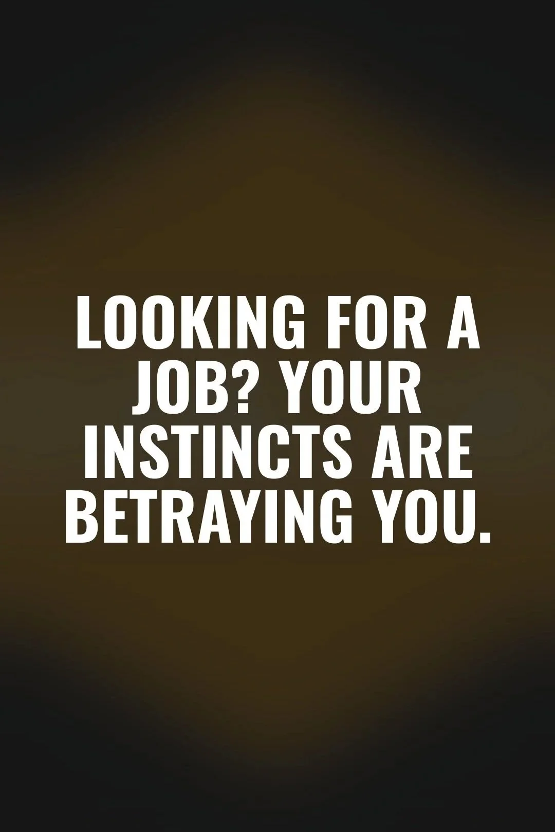 Looking for a job? Your instincts are betraying you.