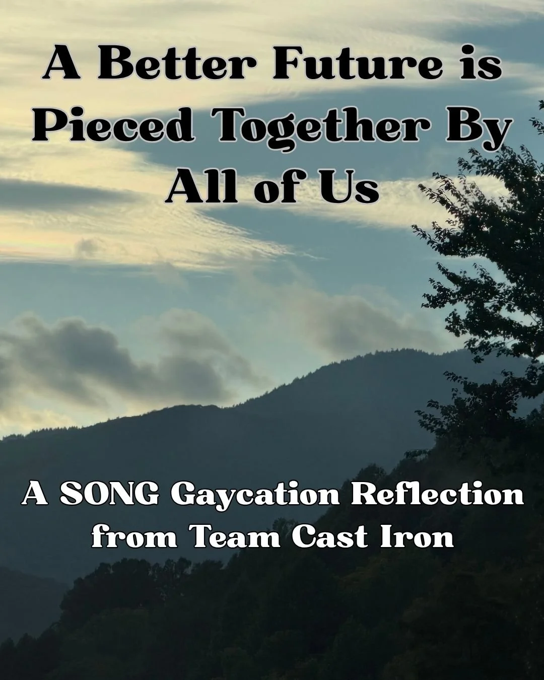 A better future is pieced together by all of us.

Image descriptions (continued in the comments): 
1. Text over photo of scenic Blue Ridge Mountains, reading &ldquo;A Better Future is Pieced Together By All of Us: A SONG Gaycation Reflection by Team 