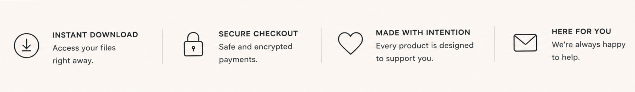 Icons with text describing features: download icon with 'Instant Download' and text 'Access your files right away'; padlock icon with 'Secure Checkout' and text 'Safe and encrypted payments'; heart icon with 'Made with Intention' and text 'Every product is designed to support you'; envelope icon with 'Here for You' and text 'We're always happy to help.'