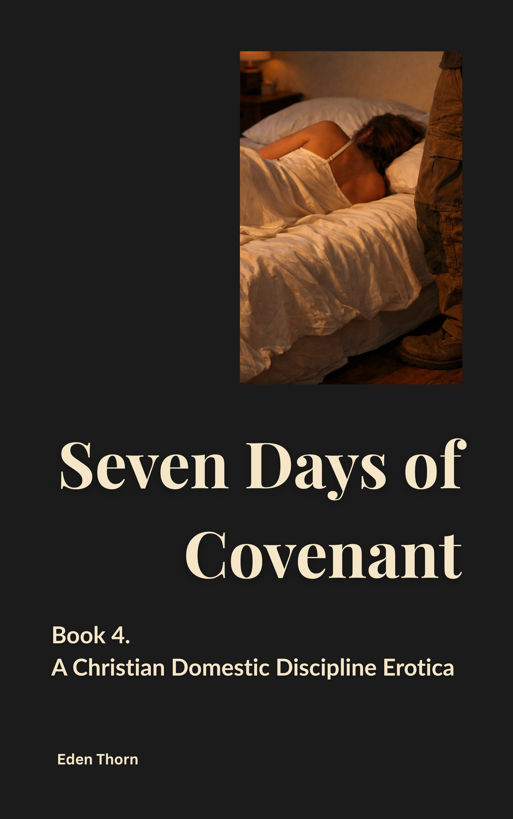 Book cover titled 'Seven Days of a Covenant' by Eden Thorn, labeled as Book 4, with a subtitle 'A Christian Domestic Discipline Erotica'. The cover includes a photograph of a woman lying on her stomach on a bed, wearing a white nightgown, with a man standing beside her, visible from the waist down, wearing brown pants and boots, in a dimly lit bedroom.