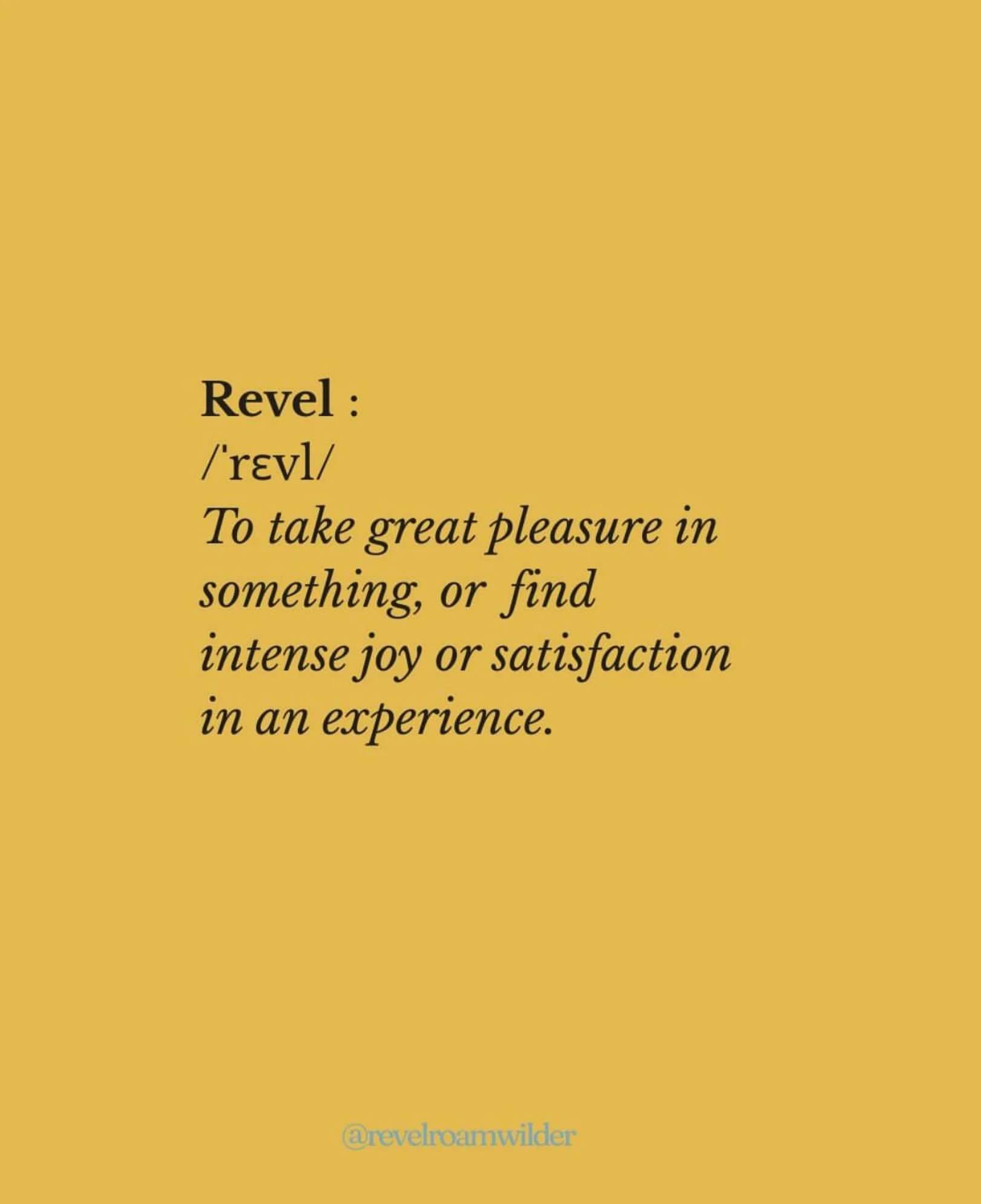 Revel &mdash; verb. To take great pleasure in something, or find intense joy or satisfaction in an experience.

For us: the three-hour lunch that wasn&rsquo;t on the itinerary. The home-stay you extended two nights because of the view. The restaurant