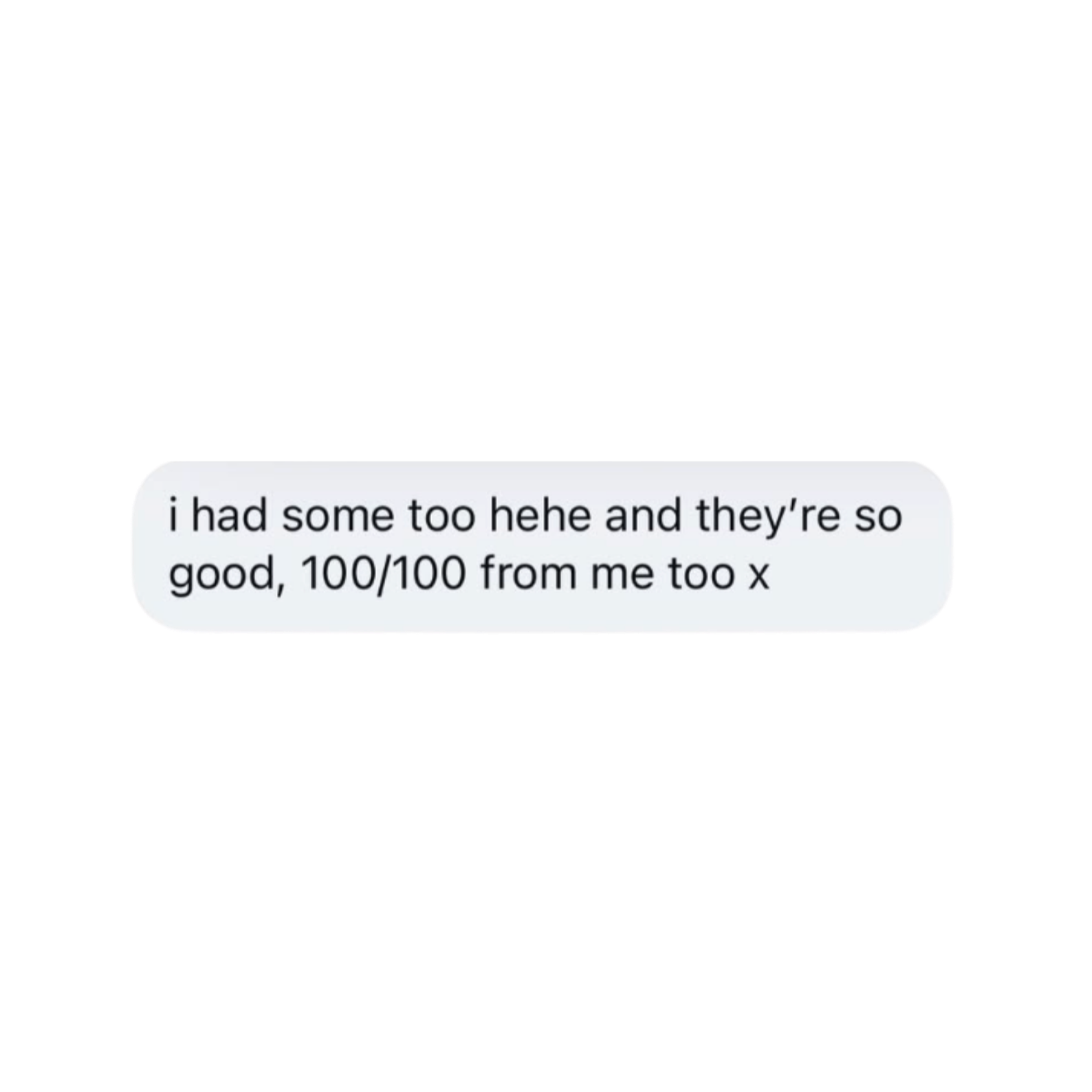 A text message saying, "i had some too hehe and they’re so good, 100/100 from me too x".