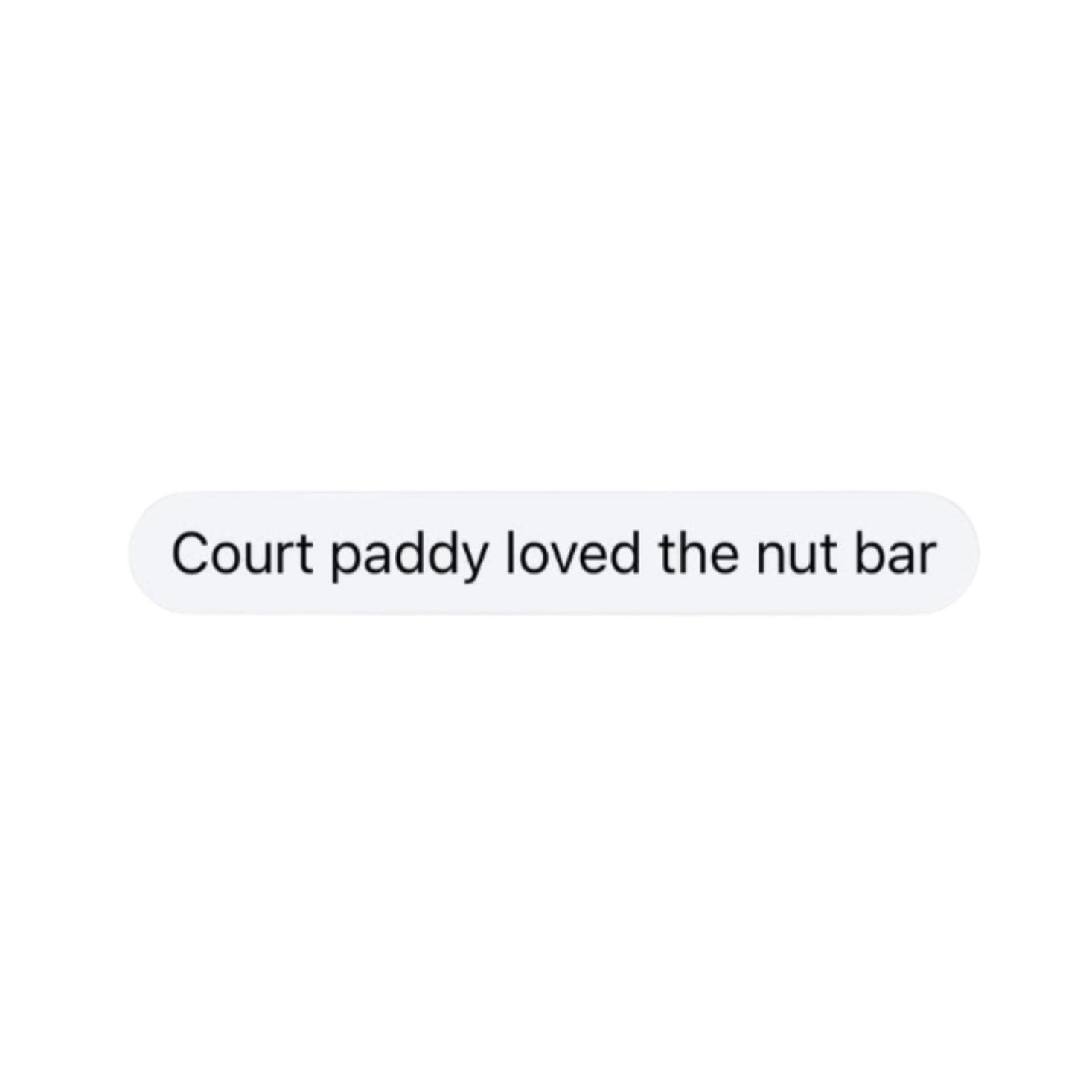 Text message saying 'Court paddy loved the nut bar' against a black background.