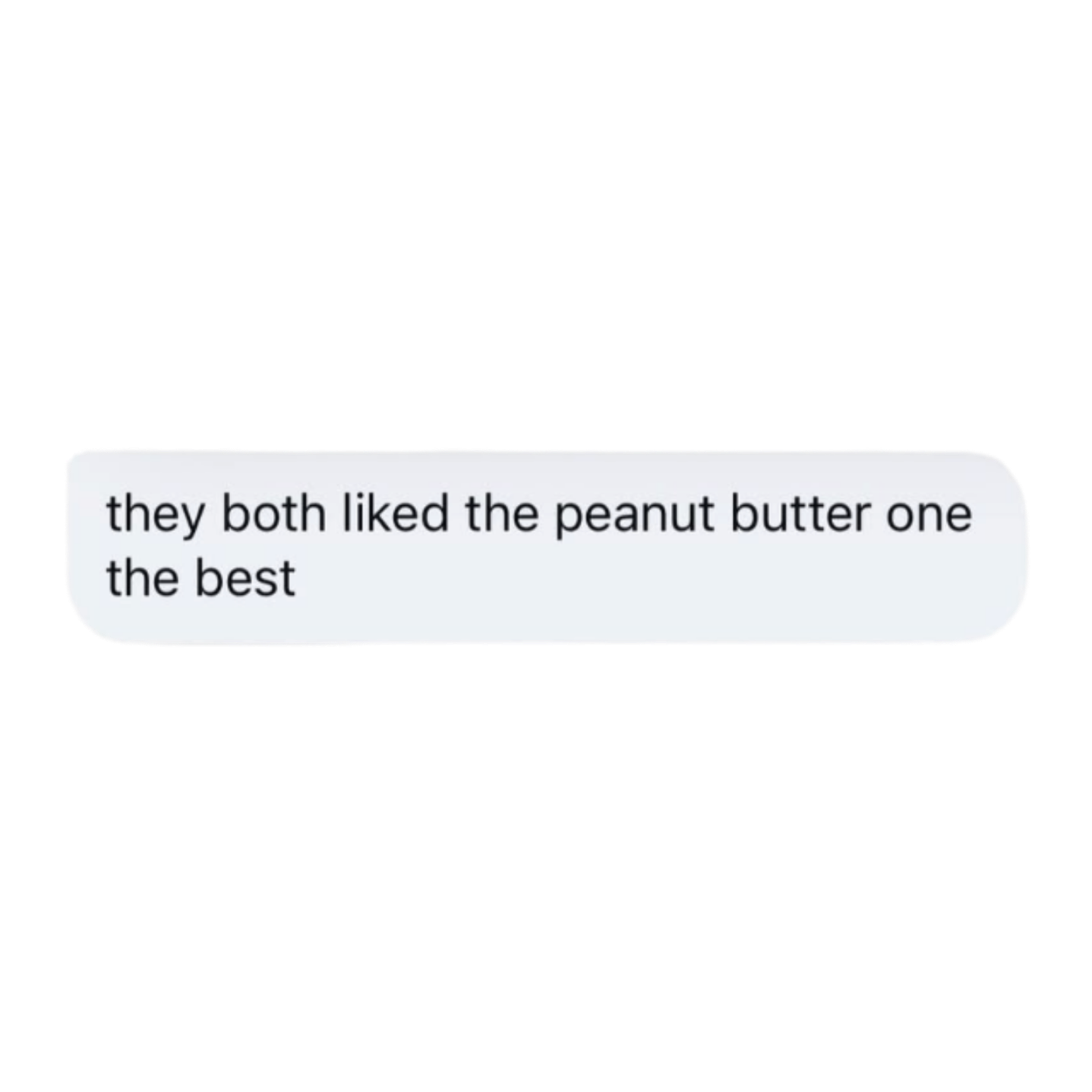 A text message on a black background that reads, 'they both liked the peanut butter one the best'.