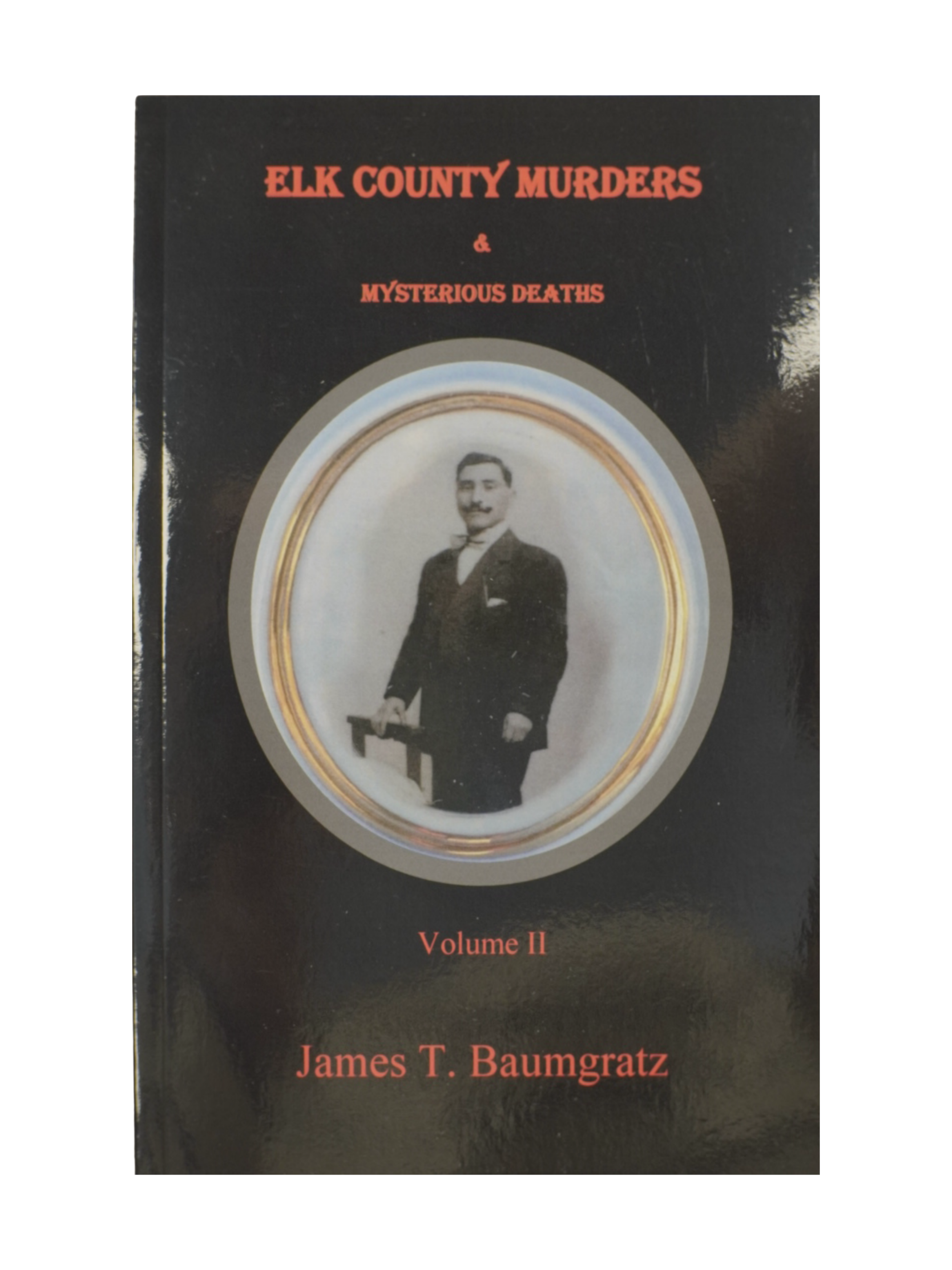 "Elk County Murders & Mysterious Deaths Volume II" by James T. Baumgratz
