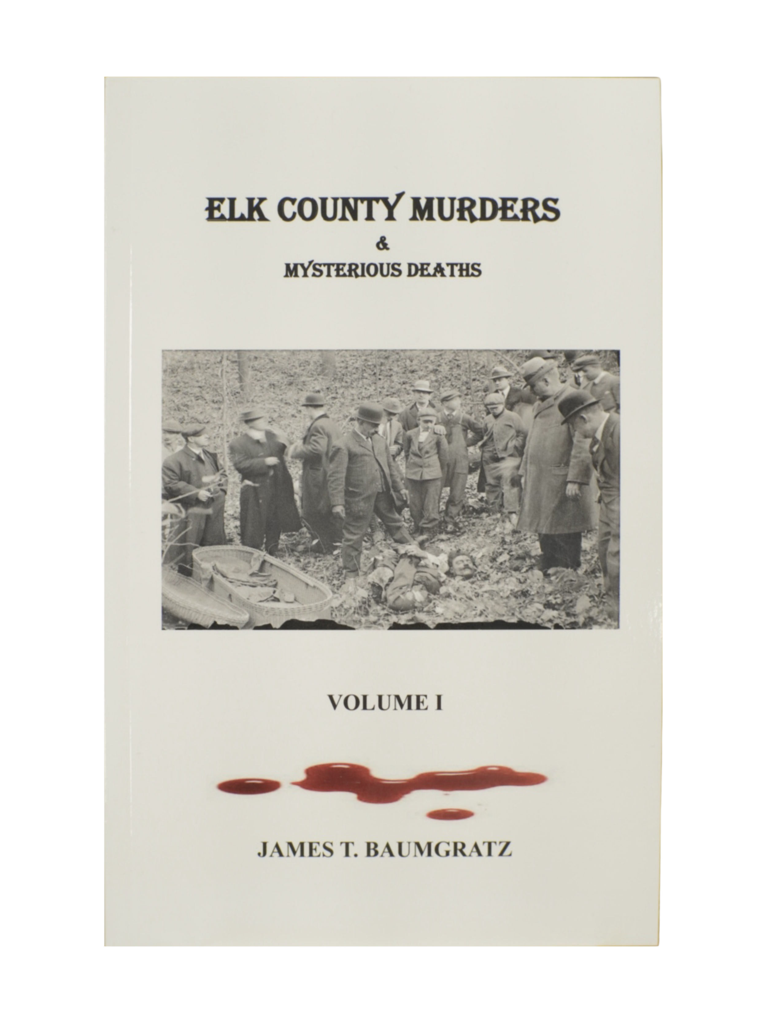 "Elk County Murders & Mysterious Deaths Volume I" by James T. Baumgratz