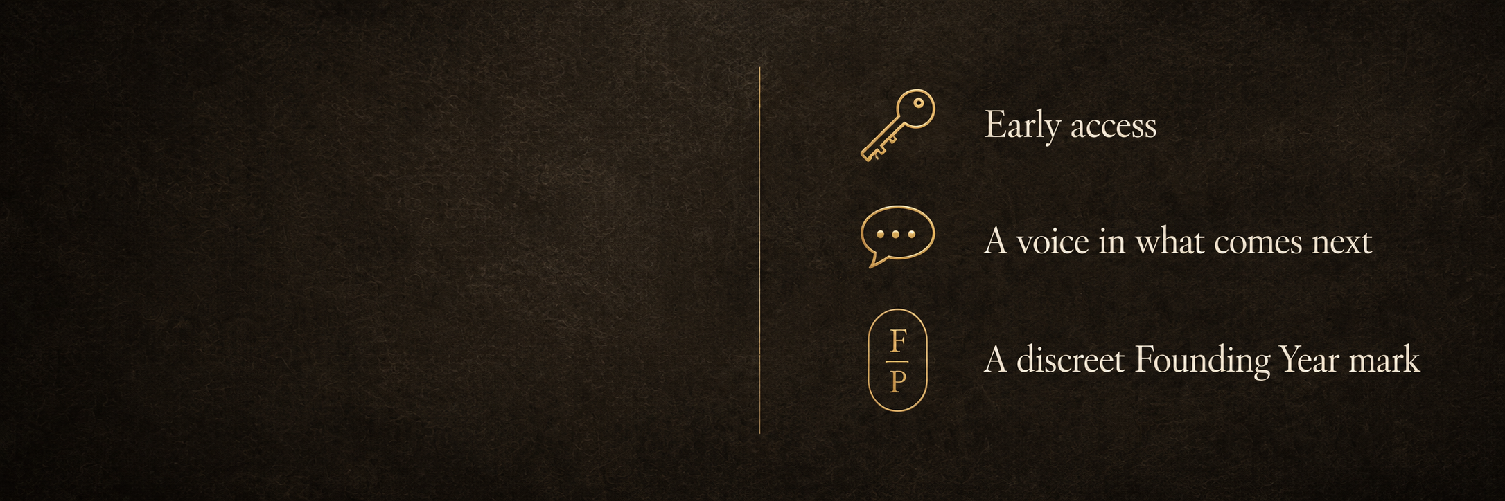 Image showing three items with icons: a key labeled 'Early access', a speech bubble labeled 'A voice in what comes next', and a marking labeled 'F P' for 'A discreet Founding Year mark' against a dark textured background.