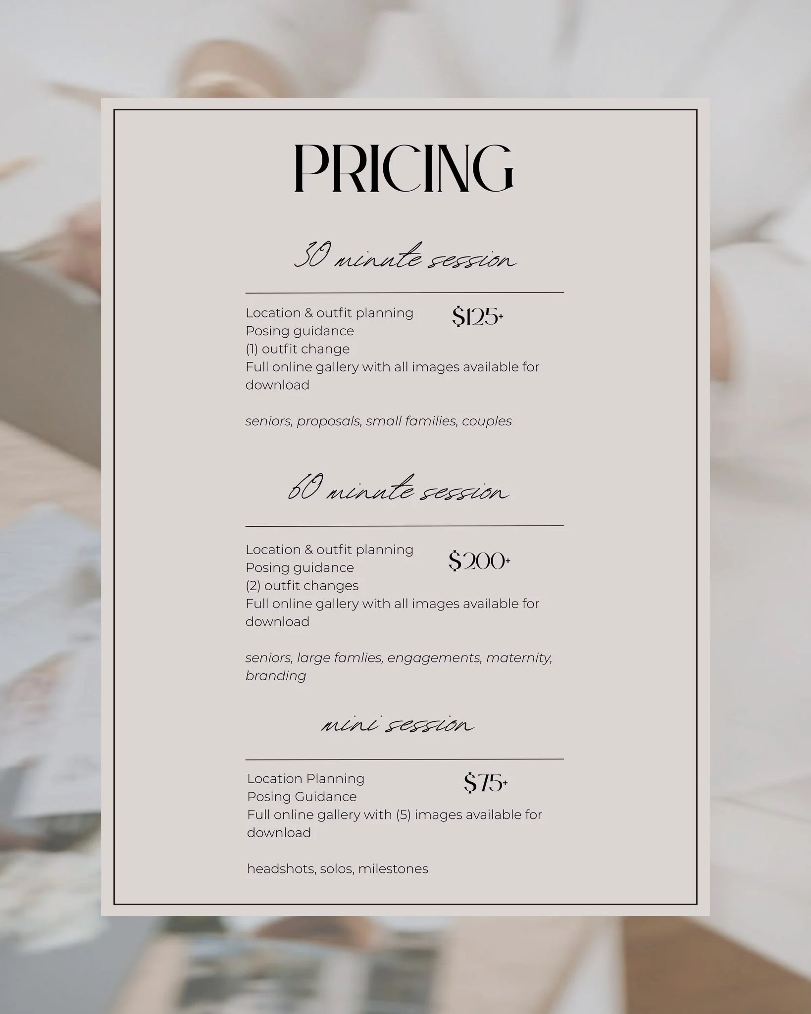 Transparent pricing, with no surprises!

I believe you should know exactly what you're investing in before you book, so here's a look at my packages. If you have questions or you're ready to get on my calendar, just send me a message or book on my we