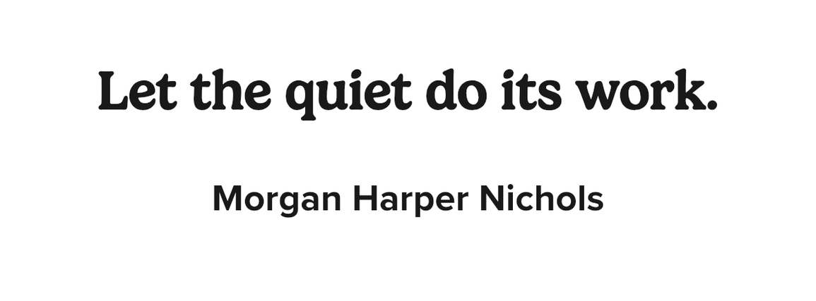 Quote: 'Let the quiet do its work.' by Morgan Harper Nichols