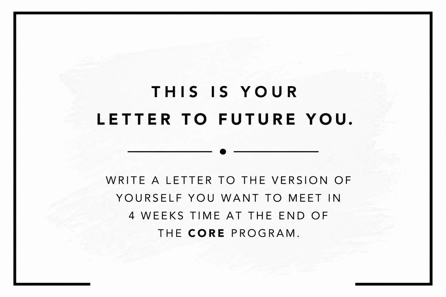 Motivational quote graphic with black border, white background, and black text that reads: "This is your letter to future you. Write a letter to the version of yourself you want to meet in 4 weeks time at the end of the core program."