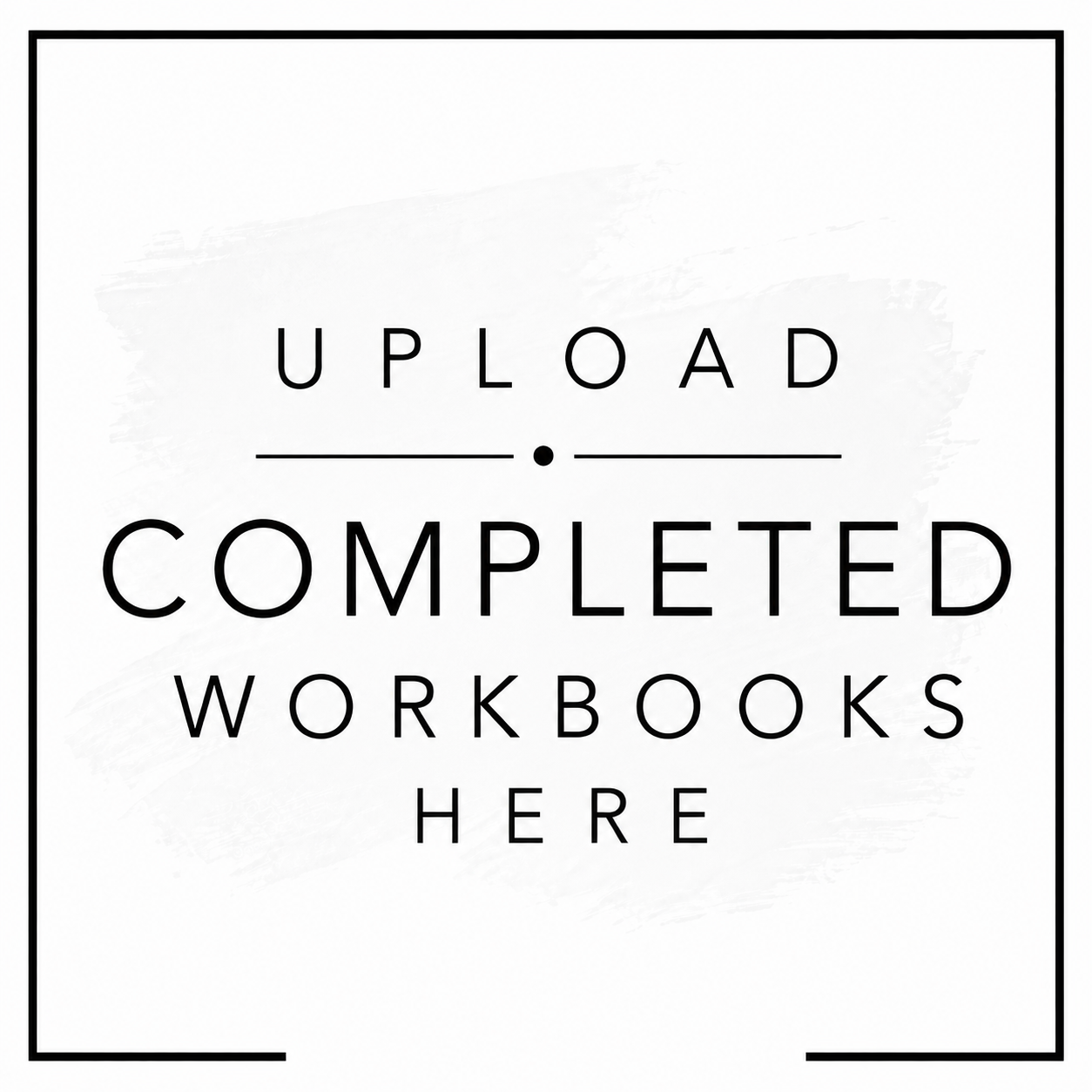 Text sign indicating 'Upload completed workbooks here' with a minimalistic black border.