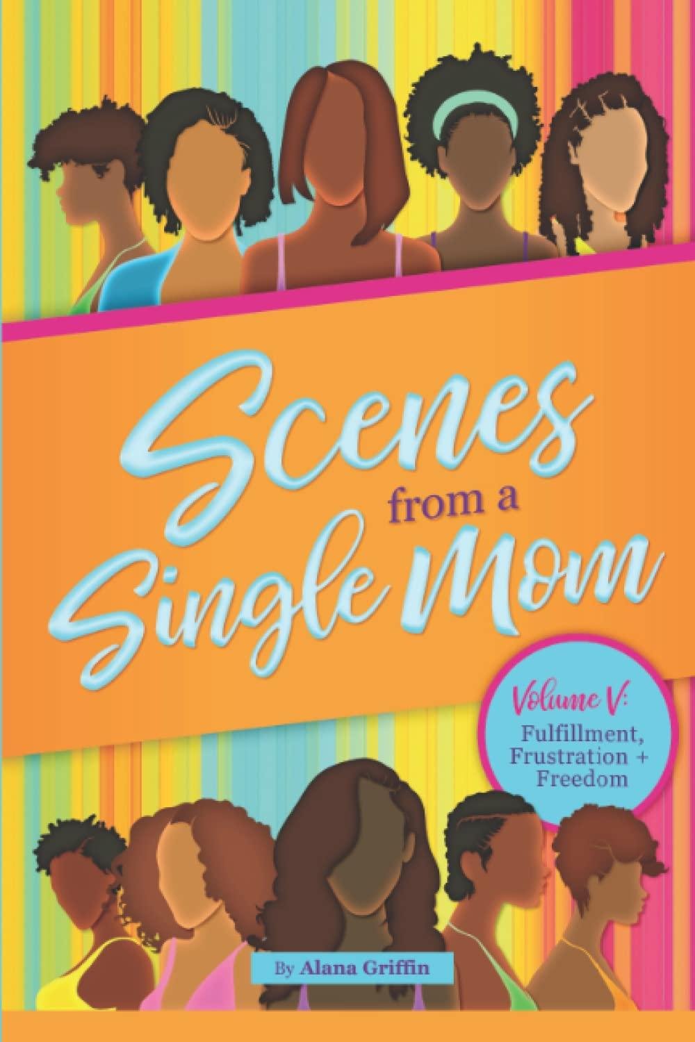Book cover titled 'Scenes from a Single Mom' with illustrations of diverse women, colorful striped background, and a pink circle indicating volume V: Fulfillment, Frustration, and Freedom. Author Alana Griffin.