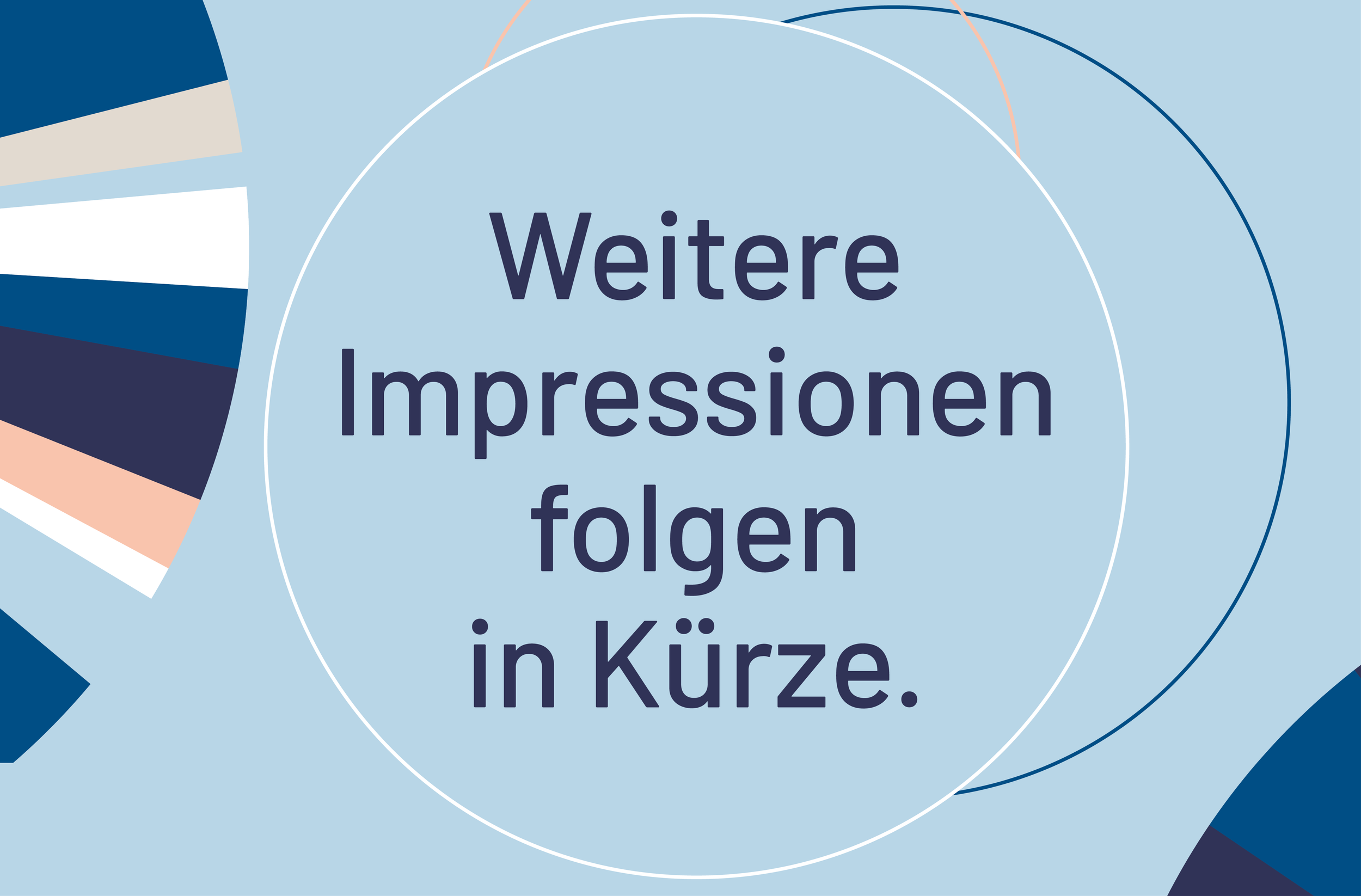 Ein digitaler Bildschirm mit der deutschen Aufschrift »Weitere Impressionen folgen in Kürze« vor einem Hintergrund mit geometrischen Formen in Blau, Grau, Schwarz, Weiß, Beige und Peach.