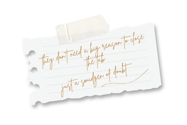 scribbled note reading they don’t need a big reason to close the tab. just a smidgen of doubt.