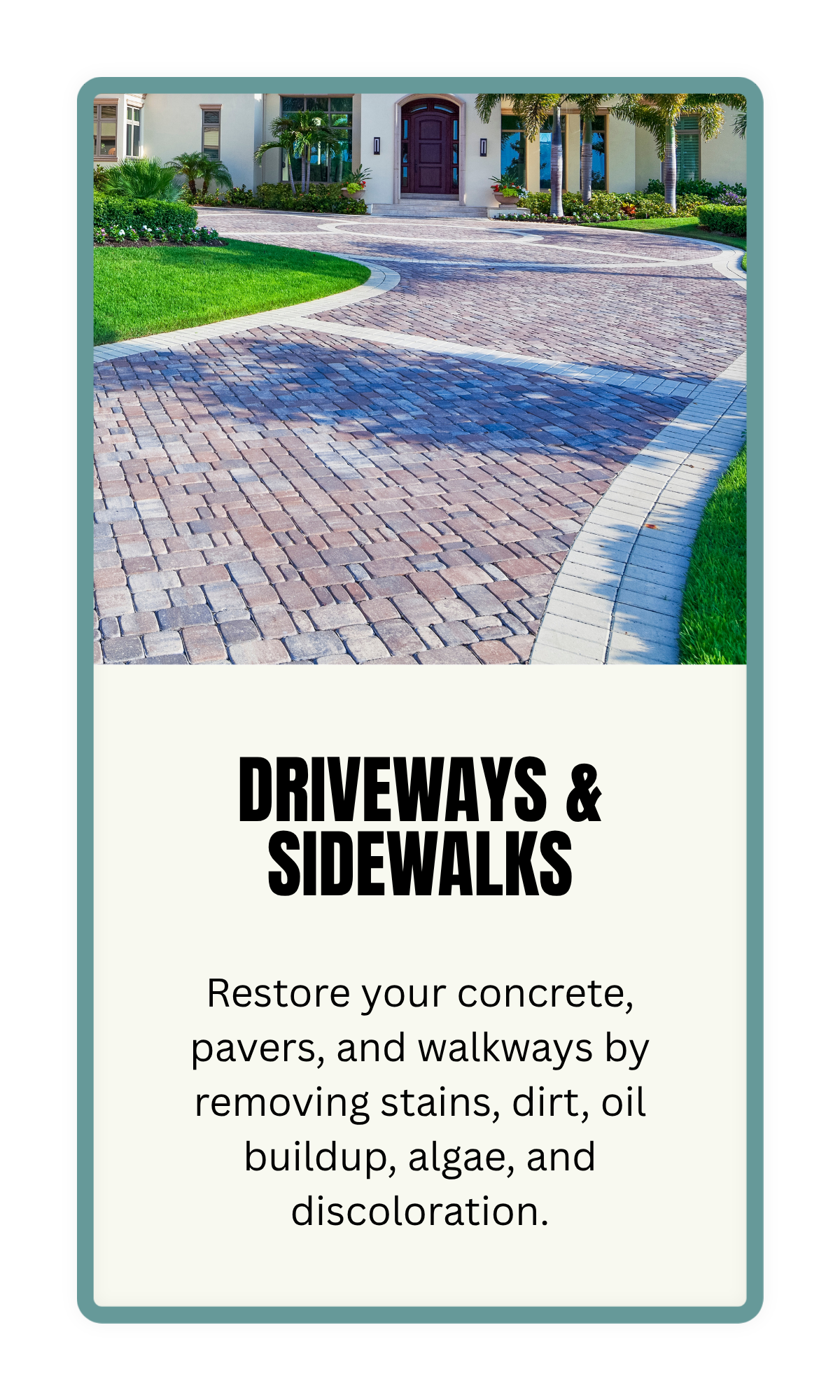 Restore your concrete, pavers, and walkways by removing stains, dirt, oil buildup, algae, and discoloration.