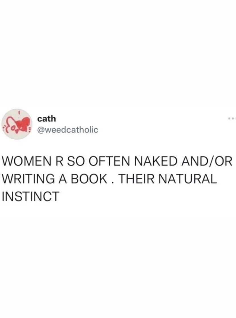 A screenshot of a tweet by @weedcatholic stating, "WOMEN R SO OFTEN NAKED AND/OR WRITING A BOOK. THEIR NATURAL INSTINCT."