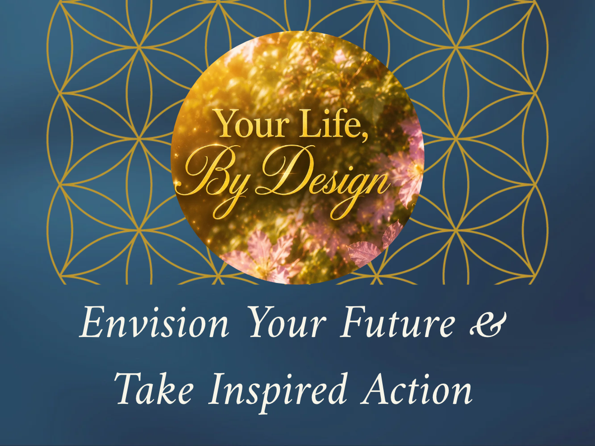 Your Life, By Design: Envision Your Future &amp; Take Inspired Action (Virtual Workshop)