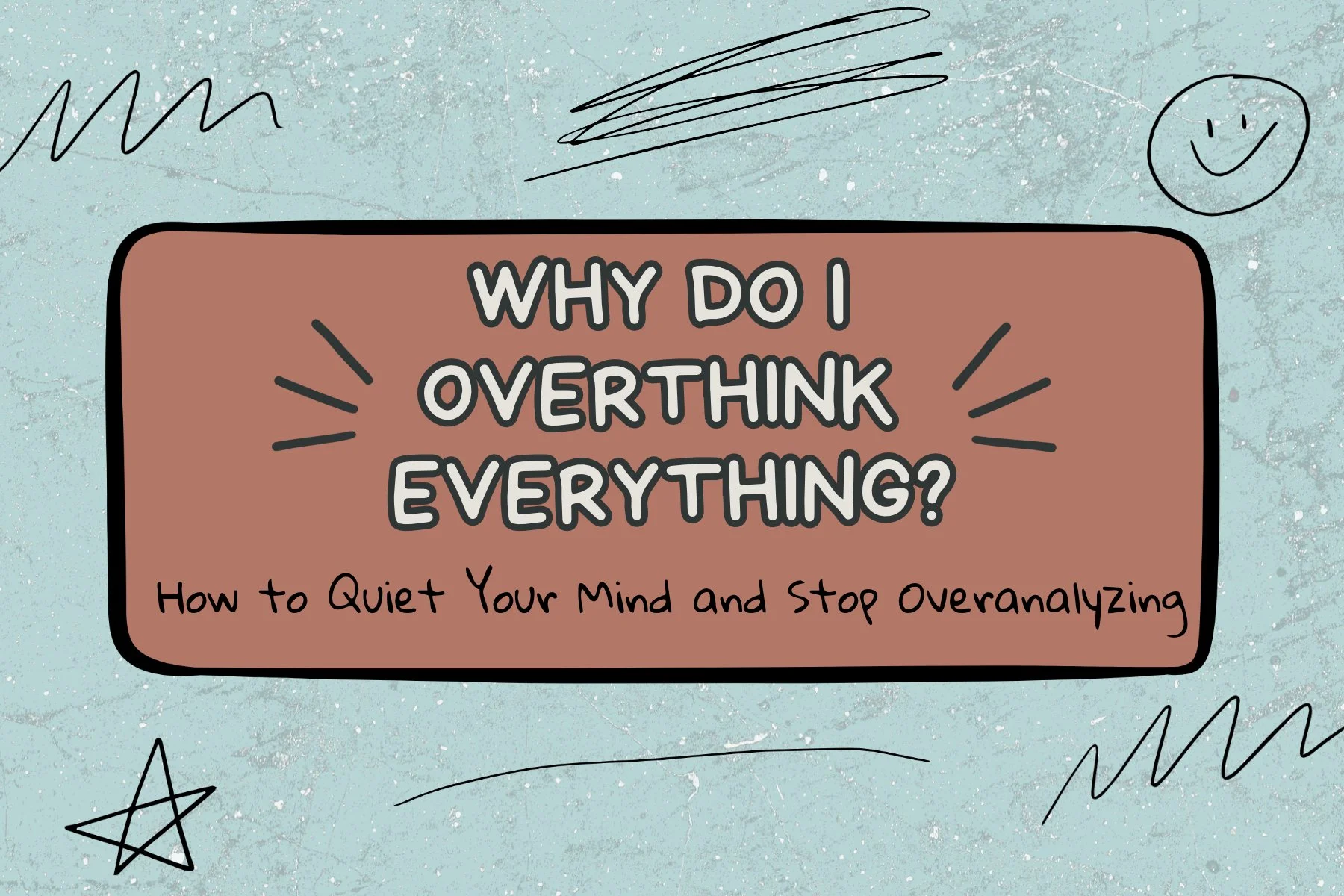 Why Do I Overthink Everything? How to Quiet Your Mind and Stop Overanalyzing