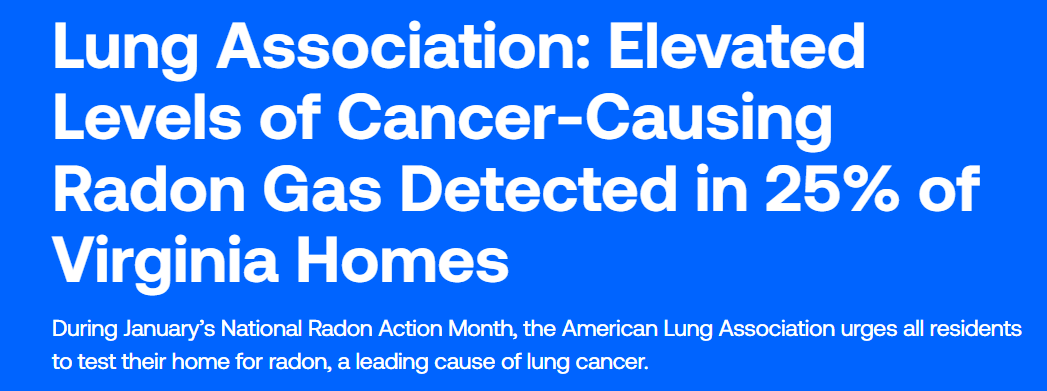Blue background with white bold text that reads: "Lung Association: Elevated levels of cancer-causing radon gas detected in 25% of Virginia homes. During January's National Radon Action Month, the American Lung Association urges all residents to test their home for radon, a leading cause of lung cancer."