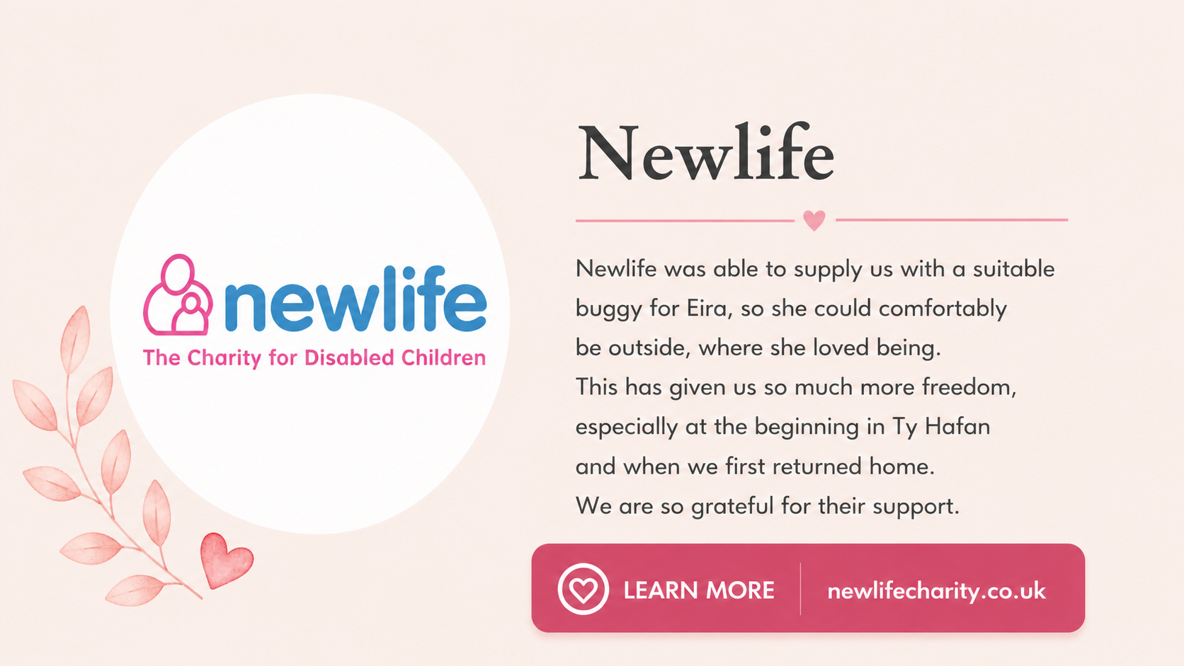 A charity brochure for Newlife, a charity for disabled children, featuring their logo with a pink outline of a person and child, pink leaves and a heart, with text about supporting a girl named Eira with a buggy, and a pink button labeled "Learn More" with the website newlifecharity.co.uk.