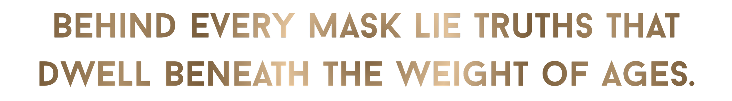 Texte en anglais sur fond noir, disant "Behind every mask lie truths that dwell beneath the weight of ages."