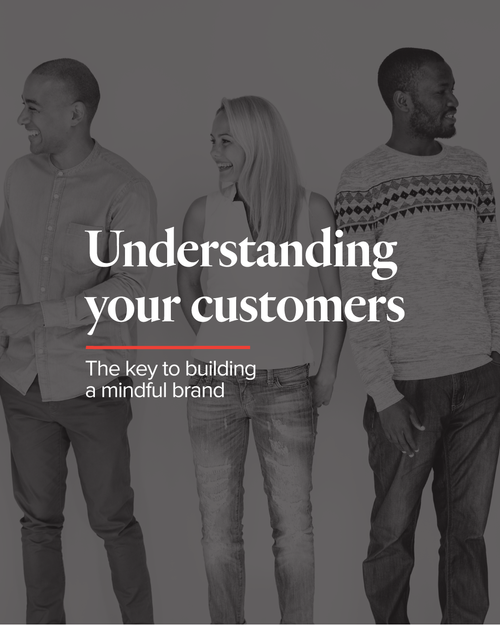 Understanding Your Customers: The Key To Building A Mindful Brand