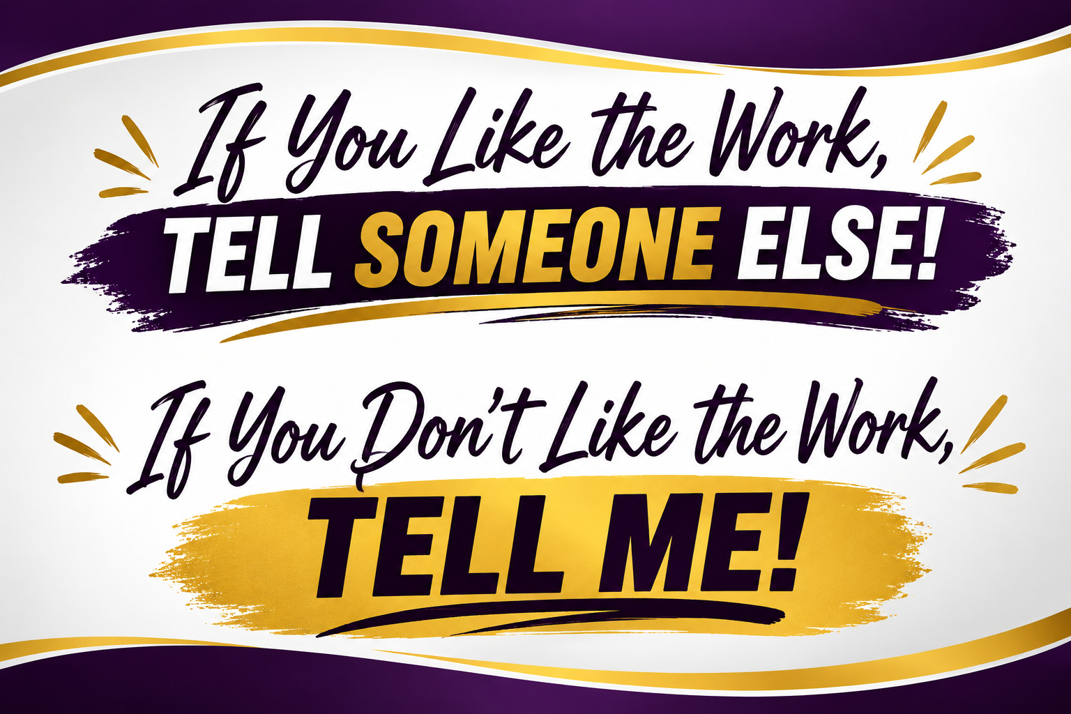 A motivational quote on a decorative background. The quote says, 'If You Like the Work, TELL SOMEONE ELSE! If You Don’t Like the Work, TELL ME!' The text is stylized with bold, colorful fonts and accentuated with gold and purple brush strokes and lines.