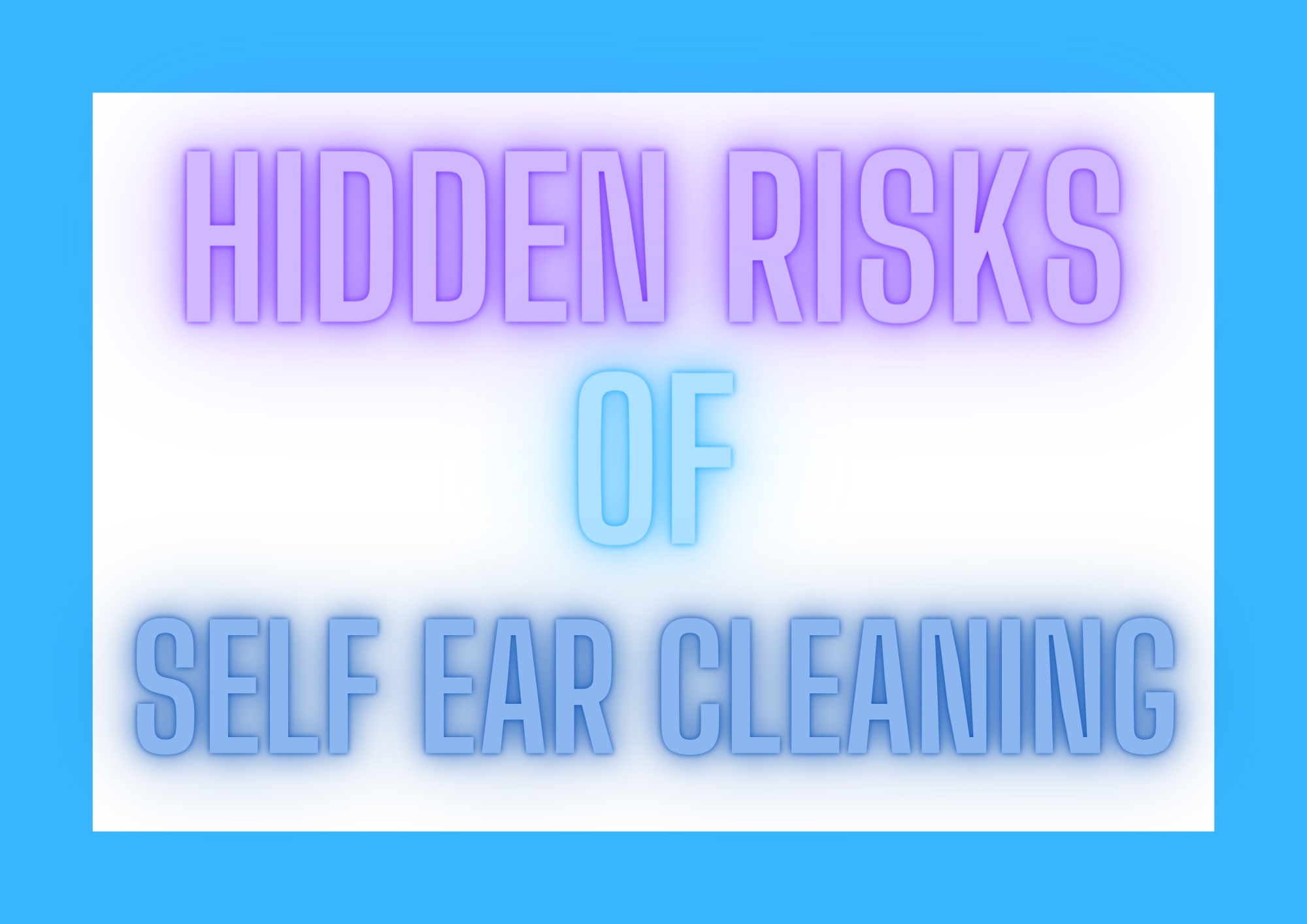 The Hidden Risks of Self Ear Cleaning