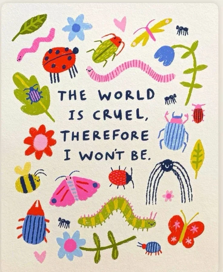 Colorful illustration featuring various insects, bugs, and flowers surrounding a quote that reads, 'The world is cruel, therefore I won't be.'