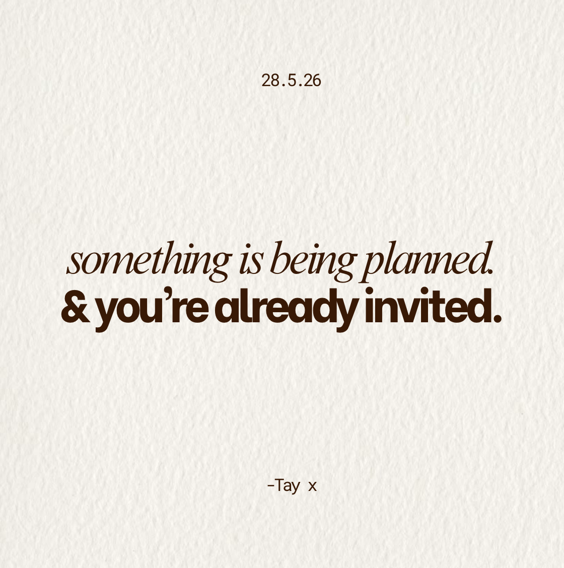 A printable quote card with the date 28.5.26, featuring the message 'something is being planned. & you're already invited.' attributed to Tay.