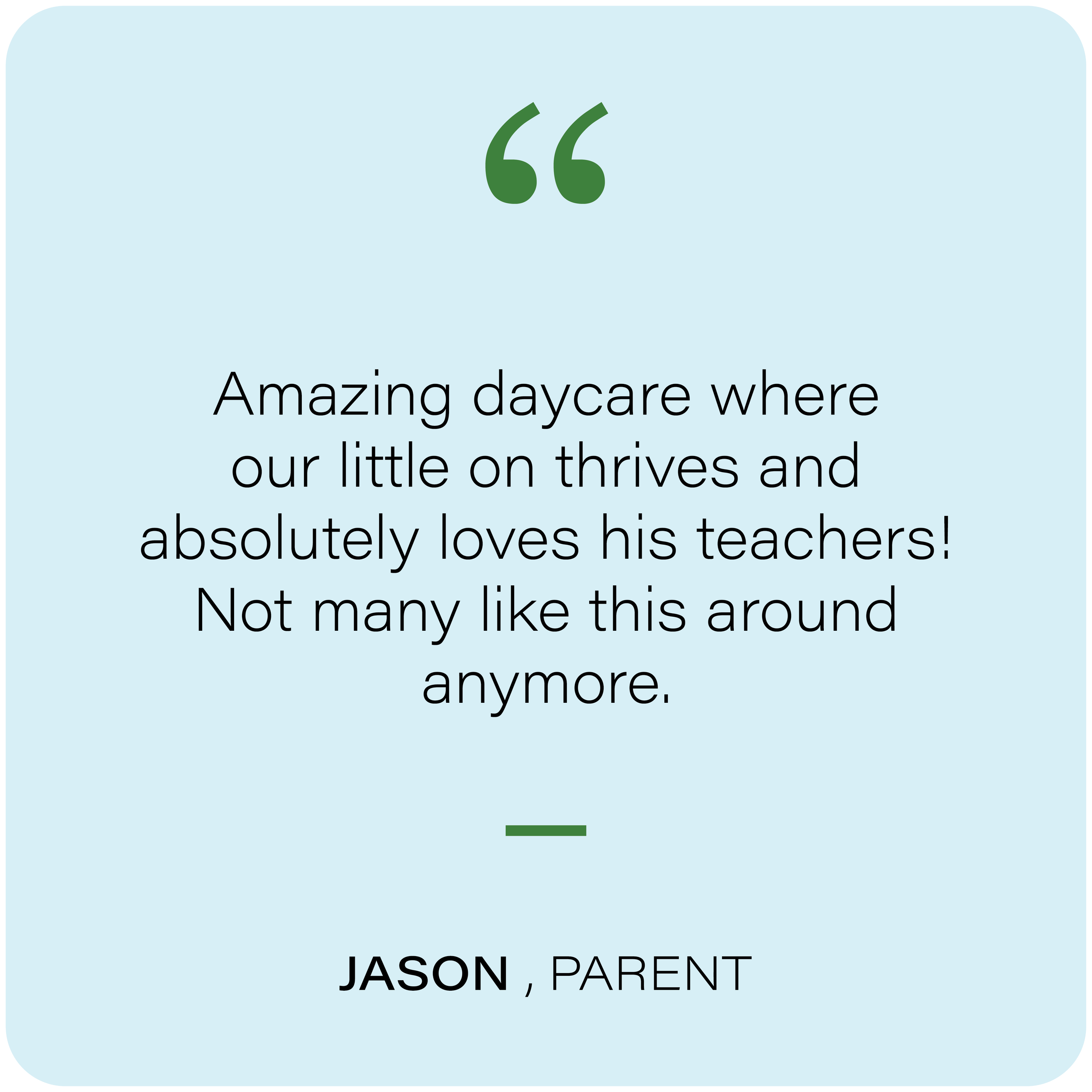 Quote with green quotation marks and black text on a light blue background that reads: "Amazing daycare where our little one thrives and absolutely loves his teachers!" At the bottom, it says: "JASON PARENT."