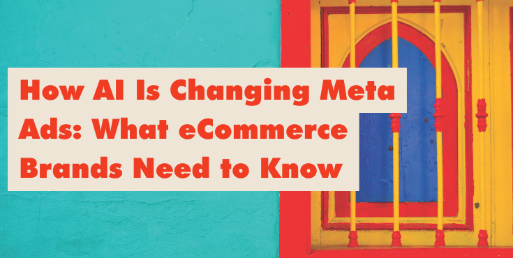 How AI Is Changing Meta Ads: What eCommerce Brands Need to Know