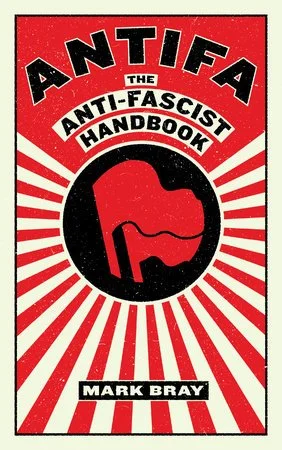 ANTIFA: The Anti-Fascist Handbook by Mark Bray