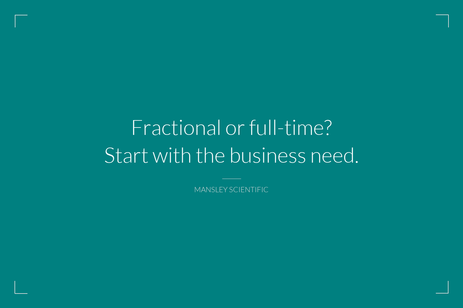 Teal branded flashcard with the text " Fractional or full-time? Start with the business need. MANSLEY SCIENTIFIC