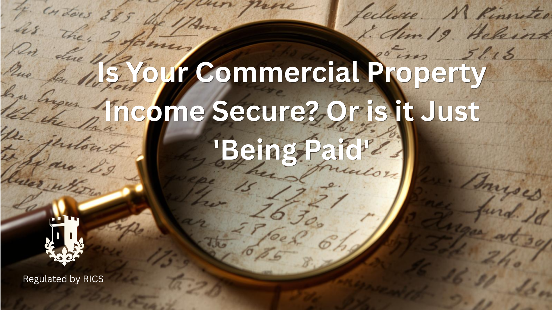 A handwritten document seen through a magnifying glass with the text 'Is Your Commercial Property Income Secure? Or is it Just 'Being Paid'.