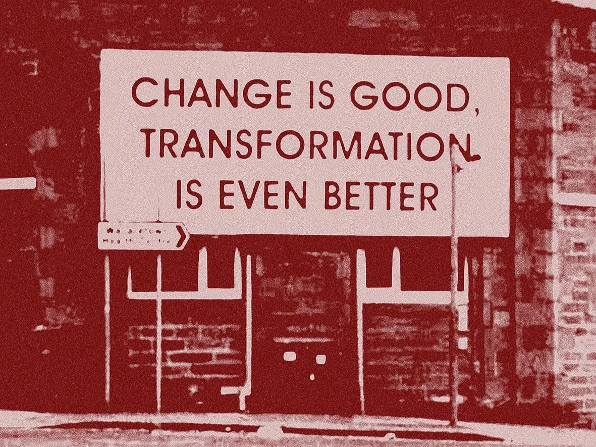 CHANGE IS GOOD, TRANSFORMATION IS EVEN BETTER