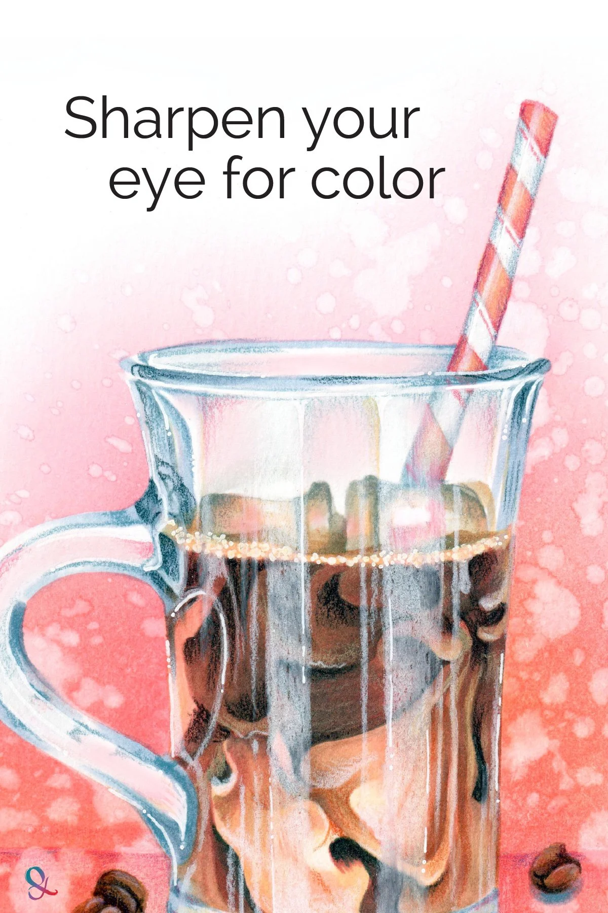 Illustration of a transparent glass of Iced Coffee with Copic Markers and colored pencil. "Sharpen your eye for color."