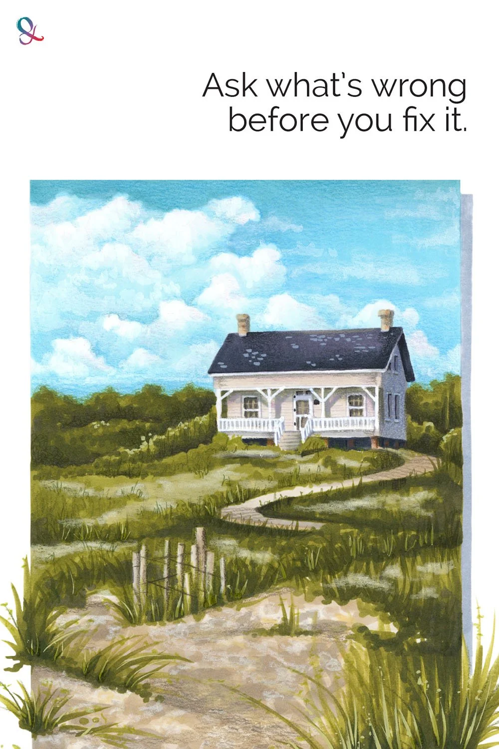 Illustration of cottage on sand dunes. "Ask what's wrong before you fix the mistakes."