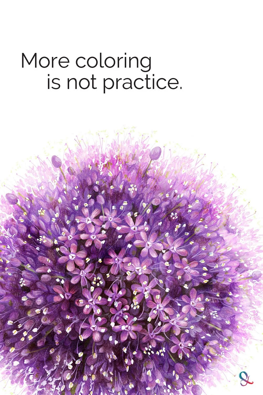 “More coloring is not more practice” Giant Allium illustration with Copic Markers, Prismacolor Pencils.  Learn why realistic coloring practice needs a focused target.