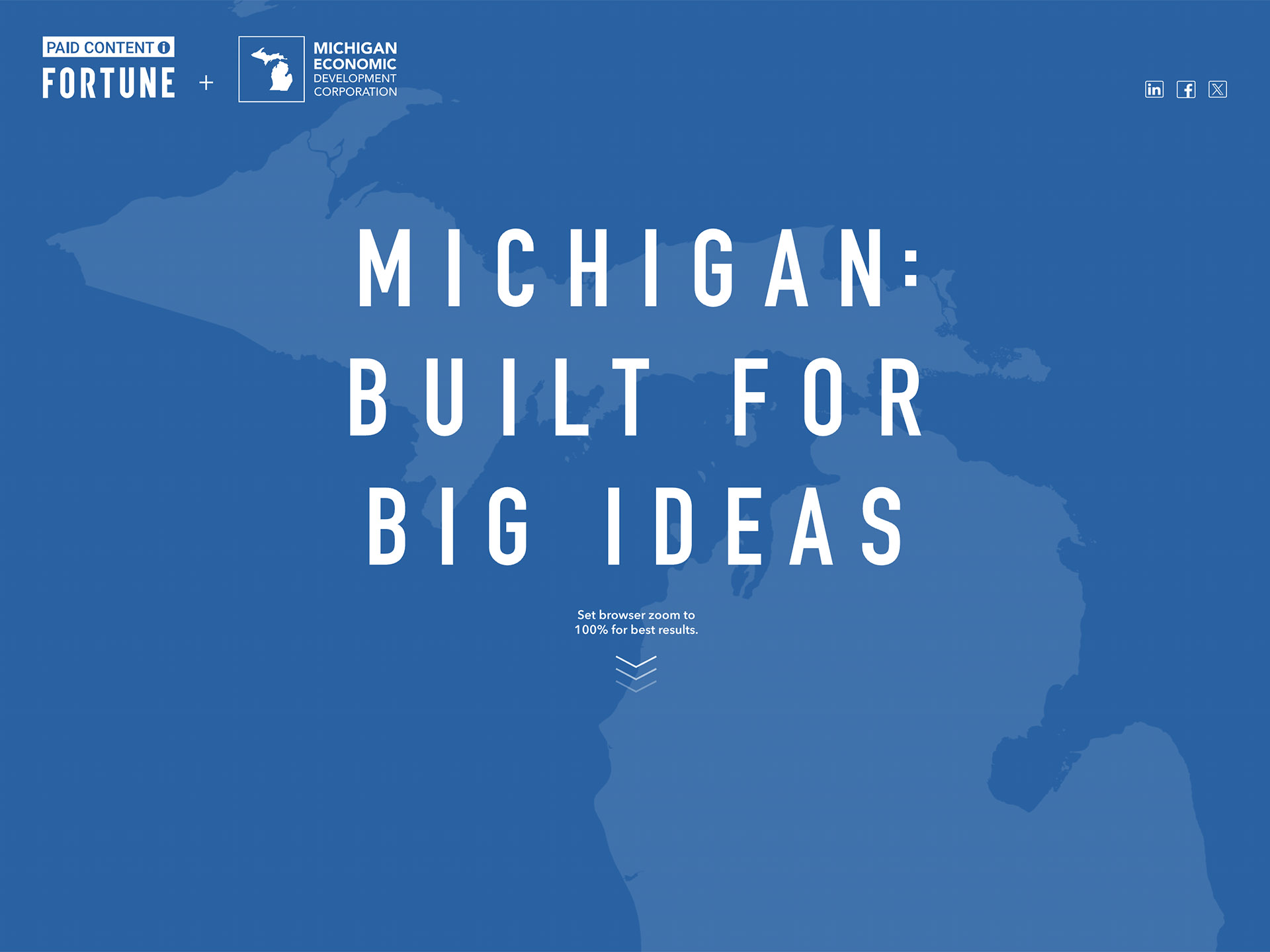  Michigan: Built for Big Ideas  Created a branded editorial experience that positioned Michigan as a destination for innovation, entrepreneurship, and investment. Through long-form storytelling and immersive digital design, the project elevated the s