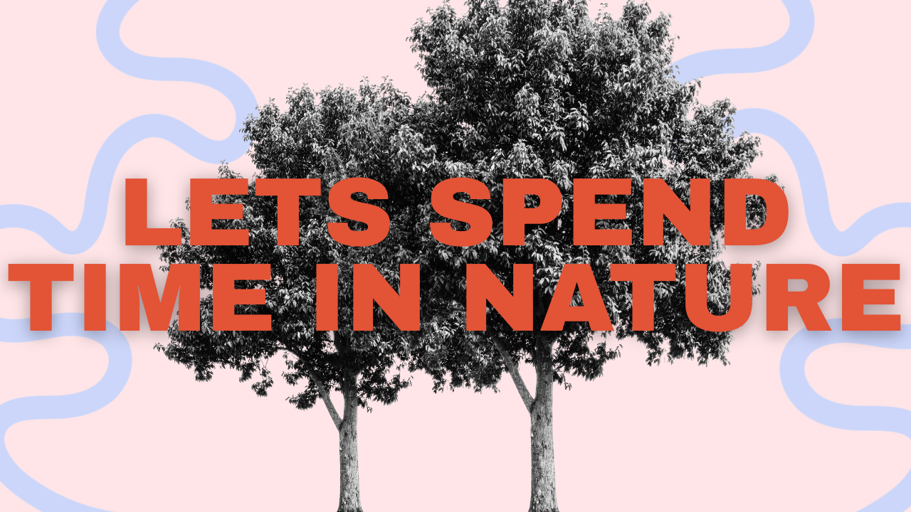LET ME CONVINCE YOU TO SPEND A LITTLE BIT MORE TIME IN NATURE