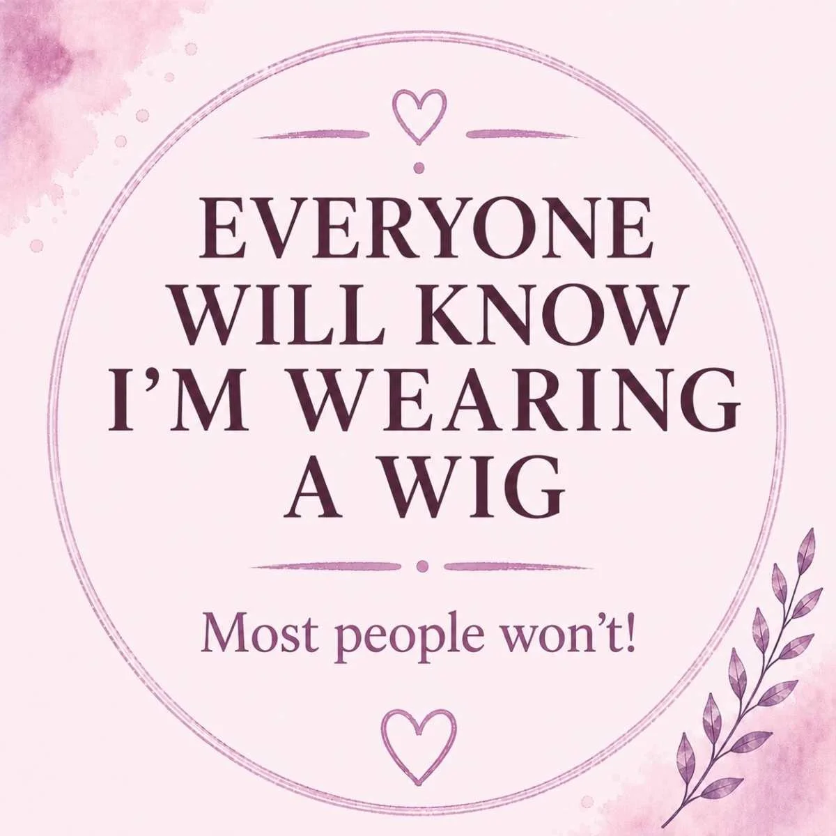 Common concern about wearing a wig and worrying that other people will notice.