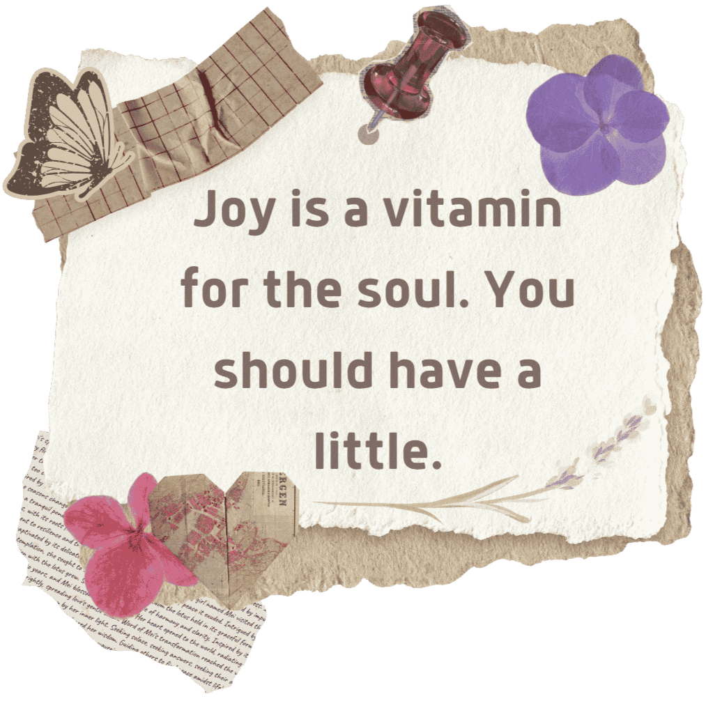Joy is a vitamin for the soul. You should have a little quote card