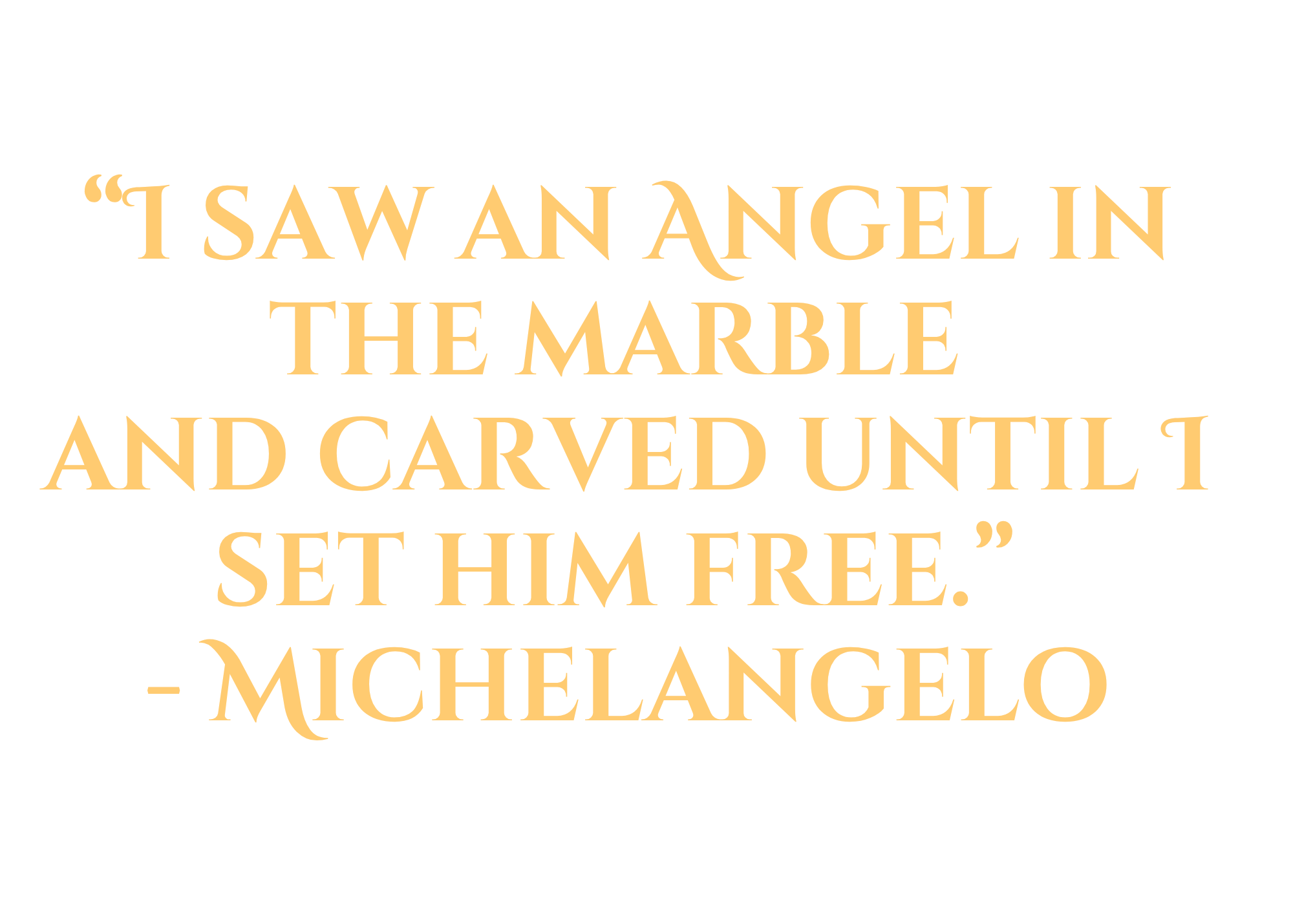 Quote by Michelangelo that says, "I saw an angel in the marble and carved until I set him free."